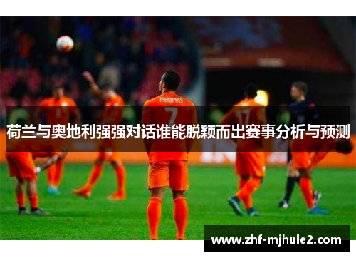 荷兰与奥地利强强对话谁能脱颖而出赛事分析与预测 荷兰与奥地利强强对话谁能脱颖而出赛事分析与预测