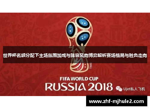 世界杯名额分配下主场氛围加成与阵容风向博弈解析赛场格局与胜负走向