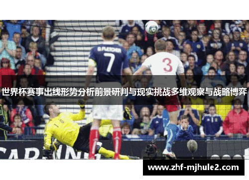 世界杯赛事出线形势分析前景研判与现实挑战多维观察与战略博弈