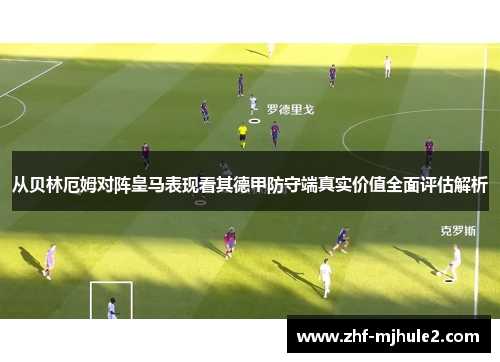 从贝林厄姆对阵皇马表现看其德甲防守端真实价值全面评估解析