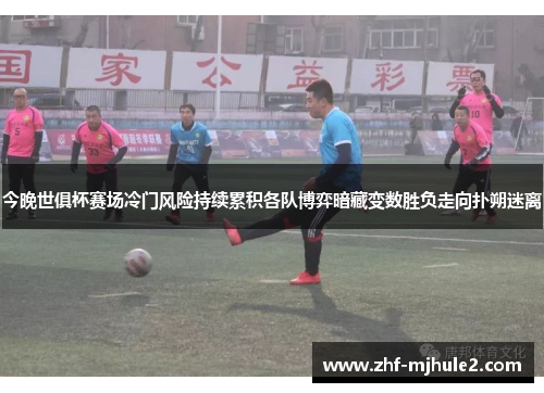 今晚世俱杯赛场冷门风险持续累积各队博弈暗藏变数胜负走向扑朔迷离