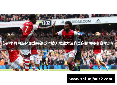 英超争冠白热化防线失误成本被无限放大阵容风向悄然转变赛季走势 英超争冠白热化防线失误成本被无限放大阵容风向悄然转变赛季走势