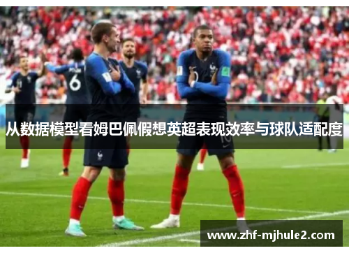 从数据模型看姆巴佩假想英超表现效率与球队适配度