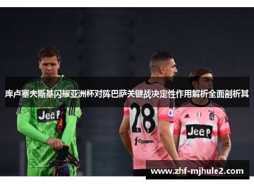 库卢塞夫斯基闪耀亚洲杯对阵巴萨关键战决定性作用解析全面剖析其