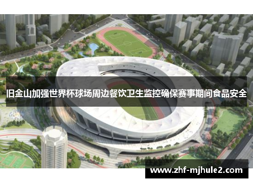 旧金山加强世界杯球场周边餐饮卫生监控确保赛事期间食品安全