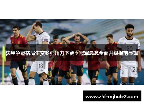 法甲争冠格局生变多强角力下赛季冠军悬念全面升级提前显现