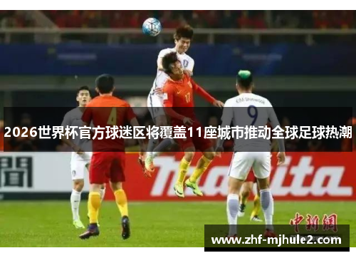 2026世界杯官方球迷区将覆盖11座城市推动全球足球热潮 2026世界杯官方球迷区将覆盖11座城市推动全球足球热潮