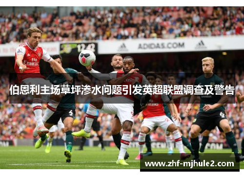 伯恩利主场草坪渗水问题引发英超联盟调查及警告