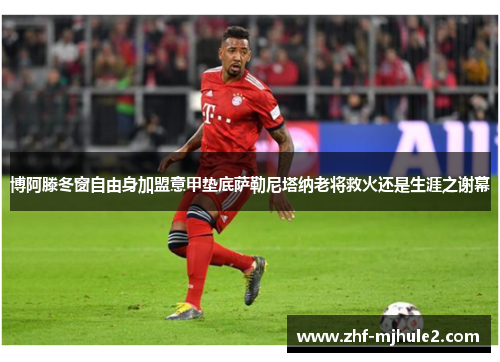 博阿滕冬窗自由身加盟意甲垫底萨勒尼塔纳老将救火还是生涯之谢幕