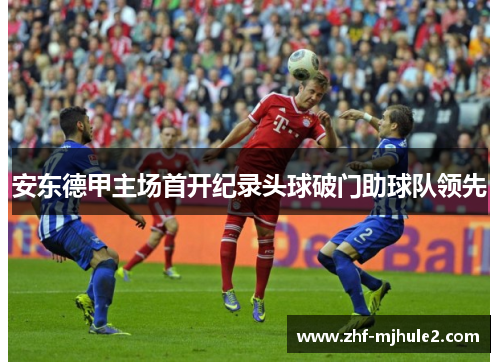安东德甲主场首开纪录头球破门助球队领先