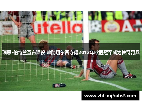 瑞恩·伯特兰宣布退役 曾助切尔西夺得2012年欧冠冠军成为传奇奇兵