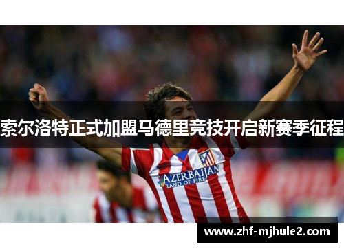 索尔洛特正式加盟马德里竞技开启新赛季征程