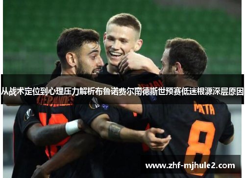 从战术定位到心理压力解析布鲁诺费尔南德斯世预赛低迷根源深层原因 从战术定位到心理压力解析布鲁诺费尔南德斯世预赛低迷根源深层原因