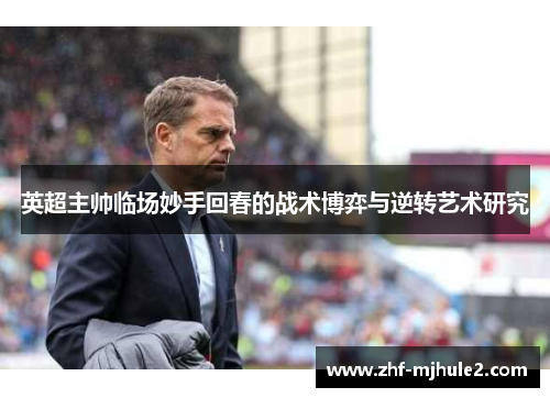 英超主帅临场妙手回春的战术博弈与逆转艺术研究