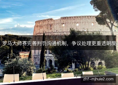 罗马大师赛完善判罚沟通机制,争议处理更重透明度 罗马大师赛完善判罚沟通机制,争议处理更重透明度