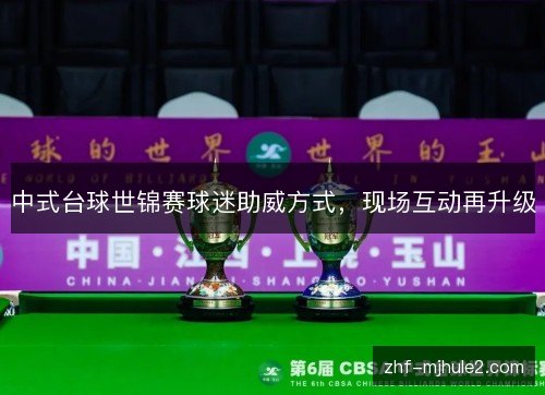 中式台球世锦赛球迷助威方式,现场互动再升级 中式台球世锦赛球迷助威方式,现场互动再升级
