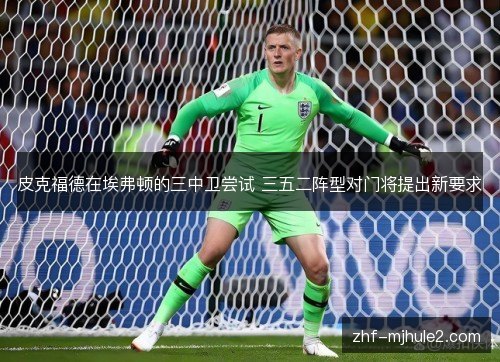 皮克福德在埃弗顿的三中卫尝试 三五二阵型对门将提出新要求 皮克福德在埃弗顿的三中卫尝试 三五二阵型对门将提出新要求