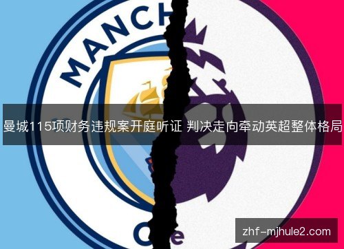 曼城115项财务违规案开庭听证 判决走向牵动英超整体格局 曼城115项财务违规案开庭听证 判决走向牵动英超整体格局